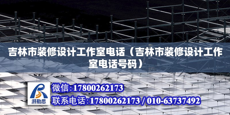 吉林市装修设计工作室电话（吉林市装修设计工作室电话号码） 北京加固设计（加固设计公司）