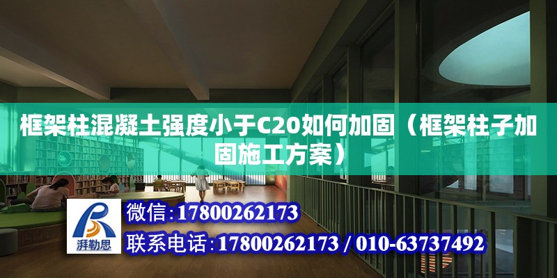 框架柱混凝土强度小于C20如何加固（框架柱子加固施工方案）