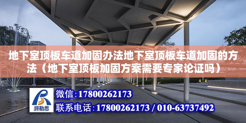 地下室顶板车道加固办法地下室顶板车道加固的方法（地下室顶板加固方案需要专家论证吗）