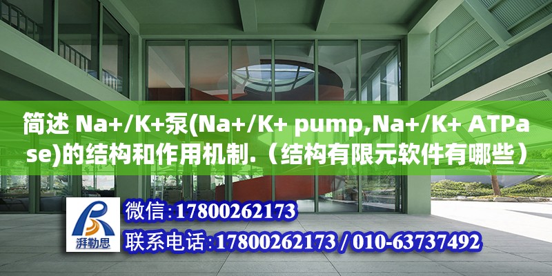 简述 Na+/K+泵(Na+/K+ pump,Na+/K+ ATPase)的结构和作用机制.（结构有限元软件有哪些） 北京加固设计