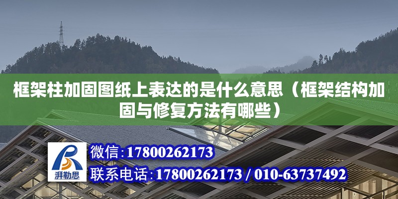 框架柱加固图纸上表达的是什么意思（框架结构加固与修复方法有哪些）