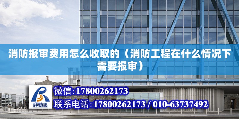 消防报审费用怎么收取的（消防工程在什么情况下需要报审）