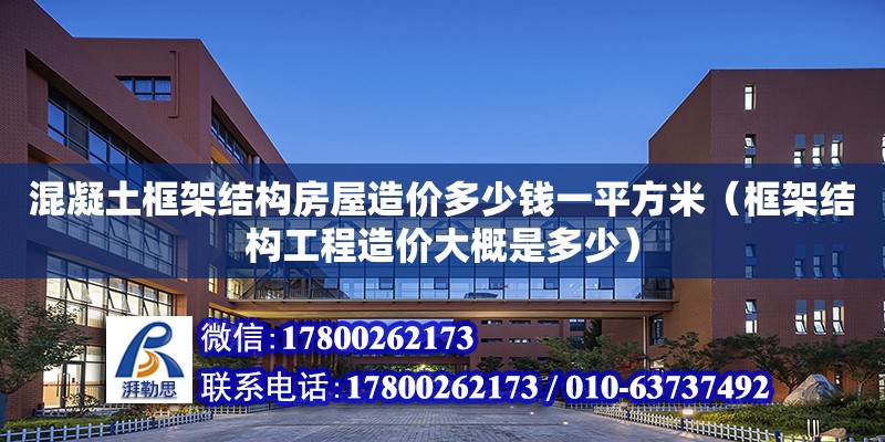 混凝土框架结构房屋造价多少钱一平方米（框架结构工程造价大概是多少）