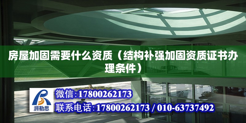 房屋加固需要什么资质（结构补强加固资质证书办理条件）