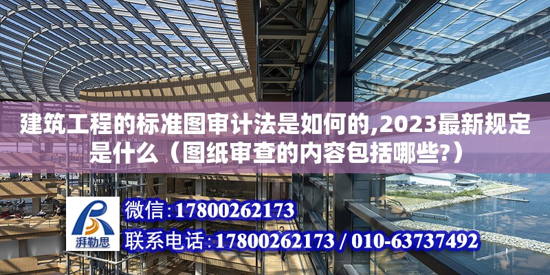 建筑工程的标准图审计法是如何的,2023最新规定是什么（图纸审查的内容包括哪些?）