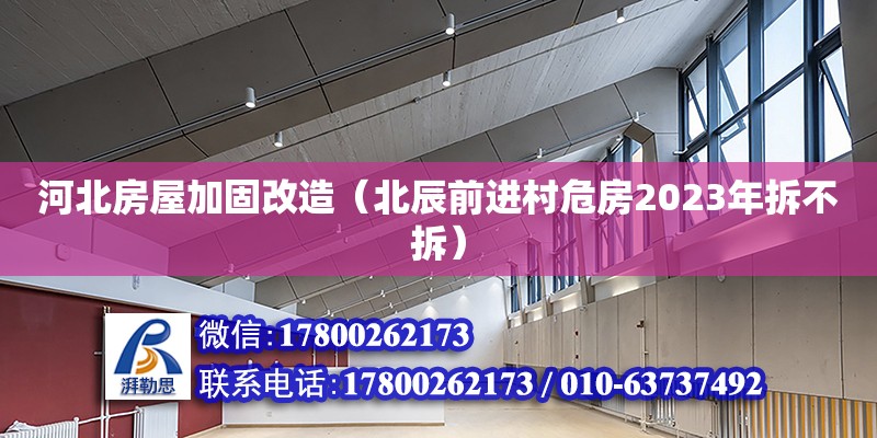 河北房屋加固改造（北辰前进村危房2023年拆不拆）