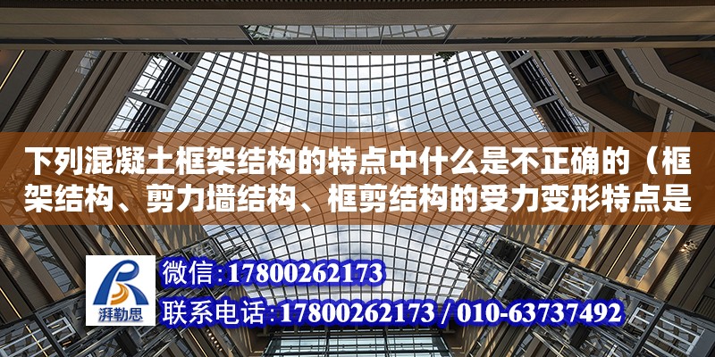 下列混凝土框架结构的特点中什么是不正确的（框架结构、剪力墙结构、框剪结构的受力变形特点是什么）