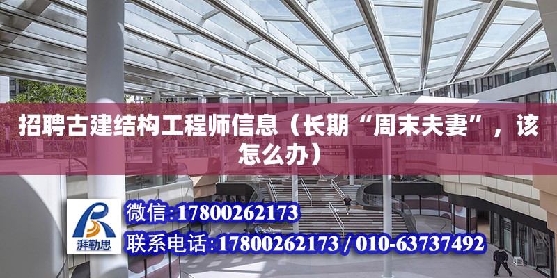 招聘古建结构工程师信息（长期“周末夫妻”，该怎么办）