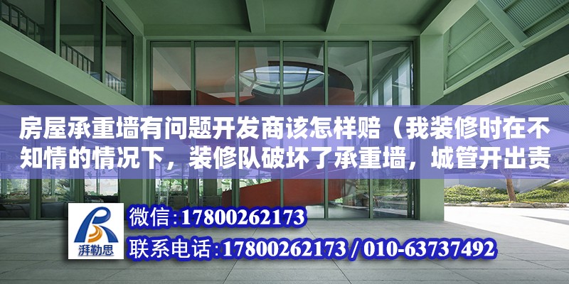 房屋承重墙有问题开发商该怎样赔（我装修时在不知情的情况下，装修队破坏了承重墙，城管开出责令整改通知书要求整改，整改完成后一周又要求鉴定，但是开具的通知书写的是恢复并没有鉴定，我已经恢复了，是否有义务鉴定）