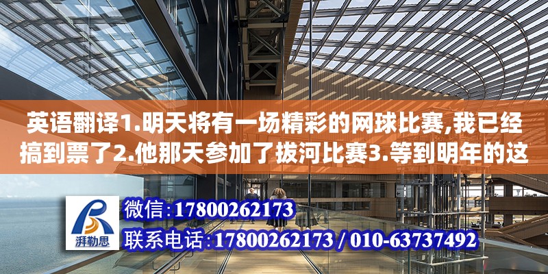 英语翻译1.明天将有一场精彩的网球比赛,我已经搞到票了2.他那天参加了拔河比赛3.等到明年的这个时候,一座现代化的体育馆将在我校建成.4.运动员们在泳池中比赛游泳时,我们大声地为他们（英语翻译1.两家建筑公司参与了这个体育馆的设计工作（involve）2.她在论文中提到这个问题,但是没有作深入研究（refer to）3.学校图书馆要求学生一次只能借了本书并在一个月内归还（require t）