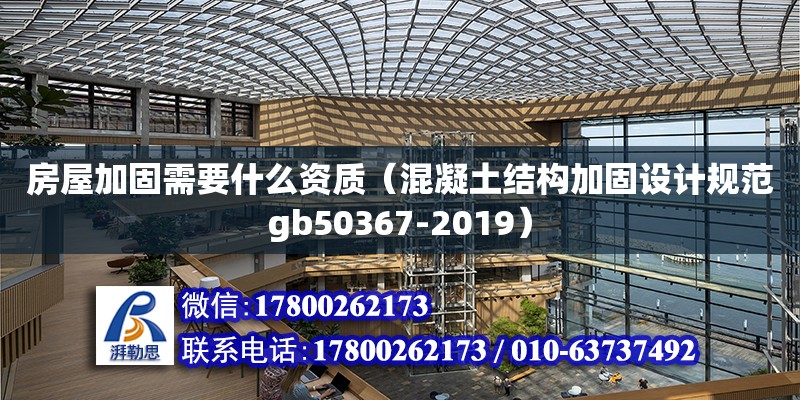 房屋加固需要什么资质（混凝土结构加固设计规范gb50367-2019）