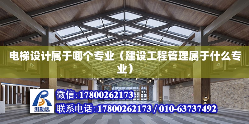 电梯设计属于哪个专业（建设工程管理属于什么专业） 北京加固设计