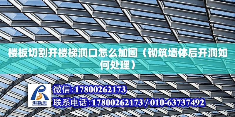 楼板切割开楼梯洞口怎么加固（砌筑墙体后开洞如何处理）