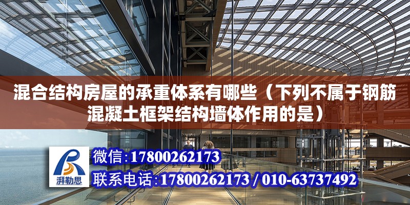 混合结构房屋的承重体系有哪些（下列不属于钢筋混凝土框架结构墙体作用的是） 北京加固设计