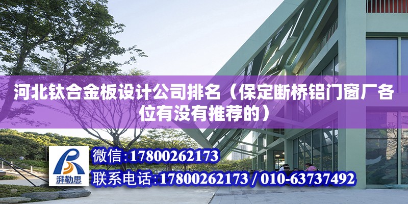 河北钛合金板设计公司排名（保定断桥铝门窗厂各位有没有推荐的）