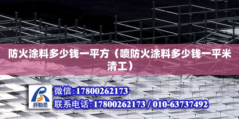 防火涂料多少钱一平方（喷防火涂料多少钱一平米清工）