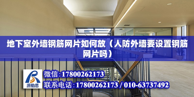 地下室外墙钢筋网片如何放（人防外墙要设置钢筋网片吗） 北京加固设计