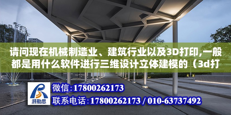 请问现在机械制造业、建筑行业以及3D打印,一般都是用什么软件进行三维设计立体建模的（3d打印机建筑模型）