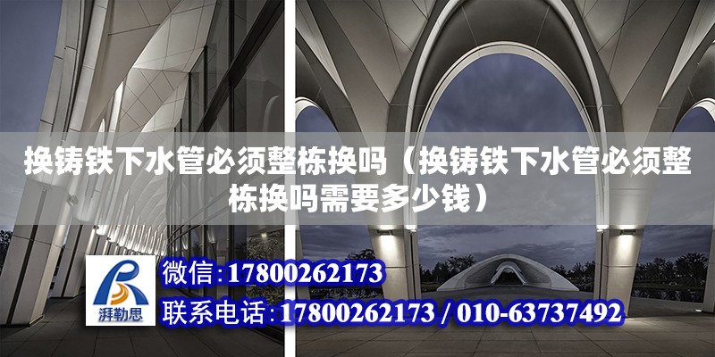 换铸铁下水管必须整栋换吗（换铸铁下水管必须整栋换吗需要多少钱） 钢结构网架设计