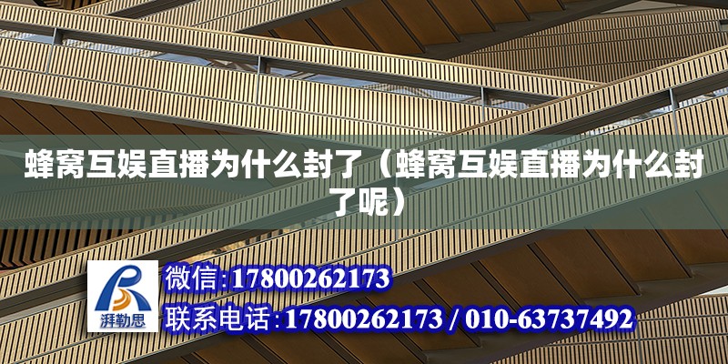 蜂窝互娱直播为什么封了（蜂窝互娱直播为什么封了呢） 北京加固设计（加固设计公司）