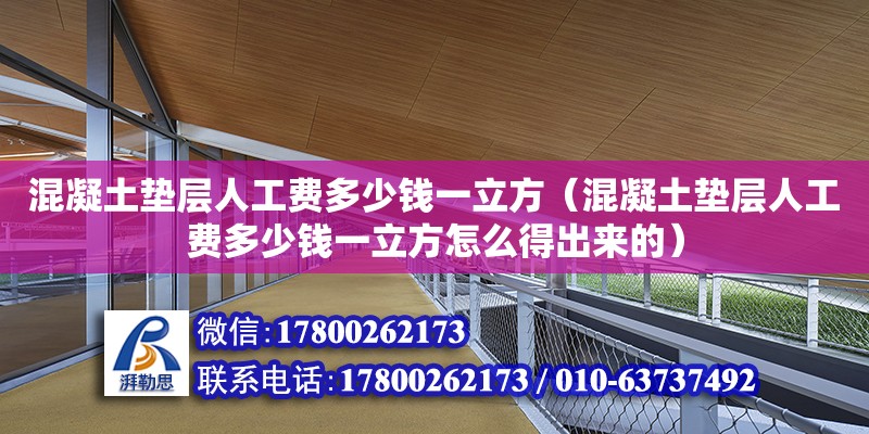 混凝土垫层人工费多少钱一立方（混凝土垫层人工费多少钱一立方怎么得出来的）