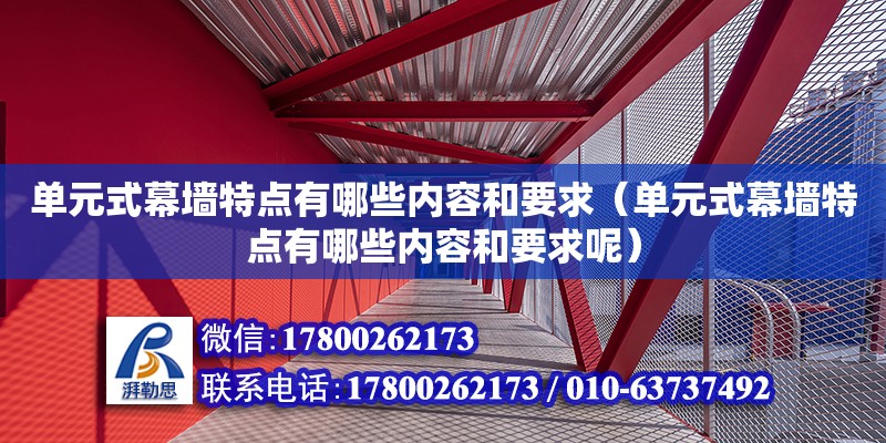 单元式幕墙特点有哪些内容和要求（单元式幕墙特点有哪些内容和要求呢）