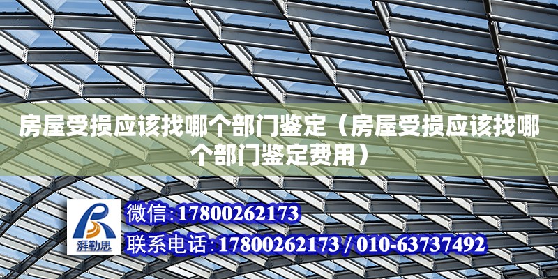 房屋受损应该找哪个部门鉴定（房屋受损应该找哪个部门鉴定费用） 北京加固设计（加固设计公司）