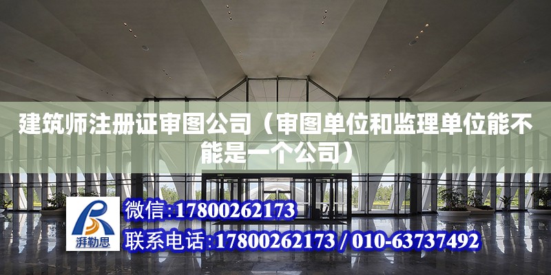 建筑师注册证审图公司（审图单位和监理单位能不能是一个公司）