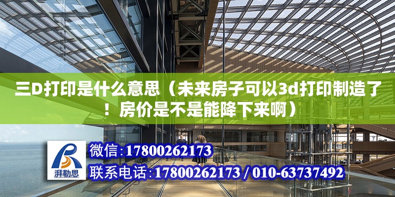 三D打印是什么意思（未来房子可以3d打印制造了！房价是不是能降下来啊） 北京加固设计