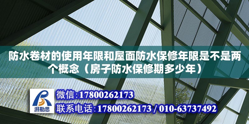 防水卷材的使用年限和屋面防水保修年限是不是两个概念（房子防水保修期多少年）