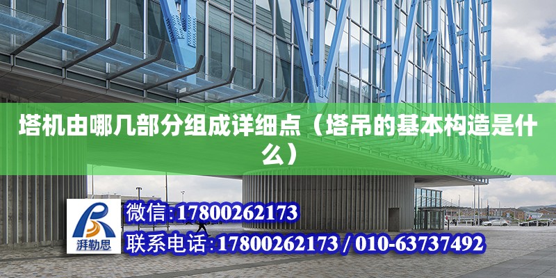 塔机由哪几部分组成详细点（塔吊的基本构造是什么） 北京加固设计