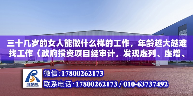 三十几岁的女人能做什么样的工作，年龄越大越难找工作（政府投资项目经审计，发现虚列、虚增、虚报工程量，建设单位对虚列工程量的结果违反了什么法律法规了什么法律法规结果违反了什么法律法规了什么法律法规）