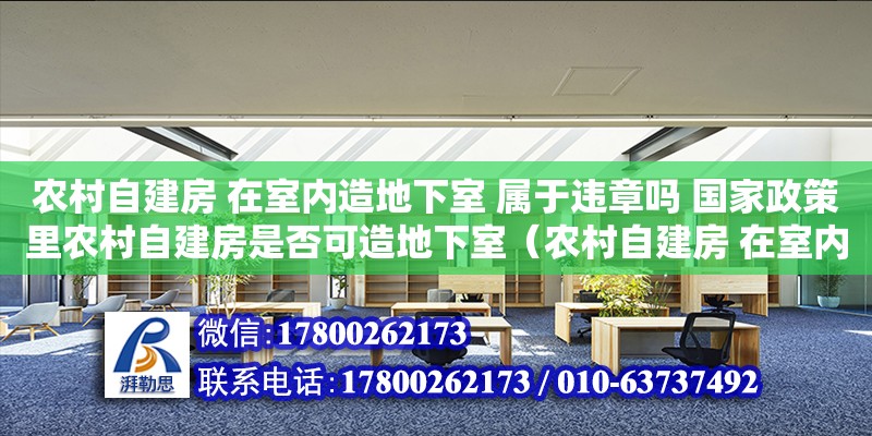 农村自建房 在室内造地下室 属于违章吗 国家政策里农村自建房是否可造地下室（农村自建房 在室内造地下室 属于违章吗 国家政策里农村自建房是否可造地下室）