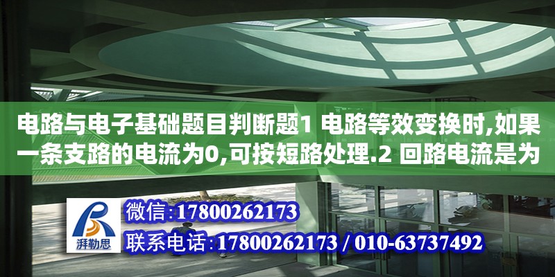 电路与电子基础题目判断题1 电路等效变换时,如果一条支路的电流为0,可按短路处理.2 回路电流是为了减少方程式数目而人为假想的绕回路流动的电流.3 应用结点电压法求解电路,自动满足吉（位移约束在有限元中怎么处理） 北京加固设计