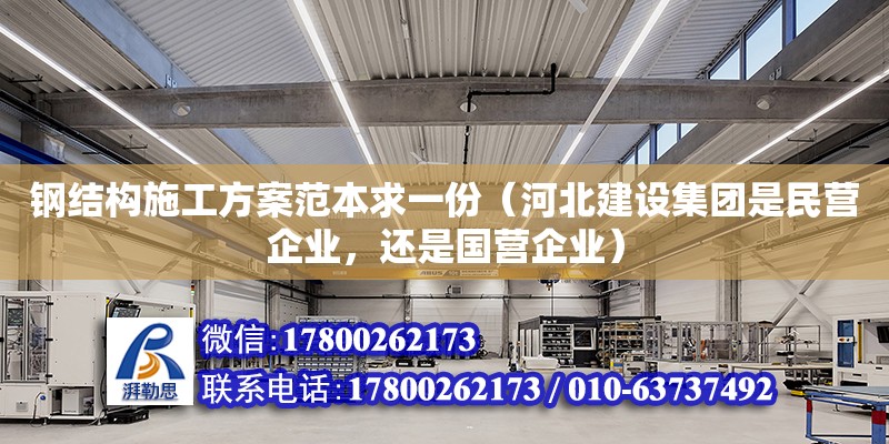 钢结构施工方案范本求一份（河北建设集团是民营企业，还是国营企业） 北京加固设计