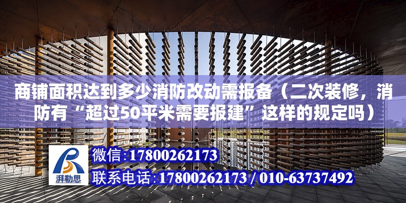 商铺面积达到多少消防改动需报备（二次装修，消防有“超过50平米需要报建”这样的规定吗）