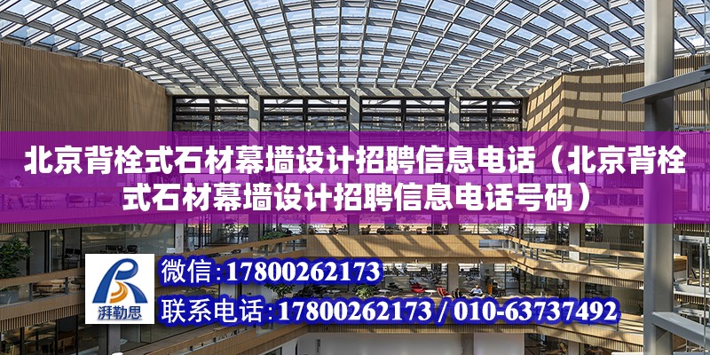 北京背栓式石材幕墙设计招聘信息电话（北京背栓式石材幕墙设计招聘信息电话号码）