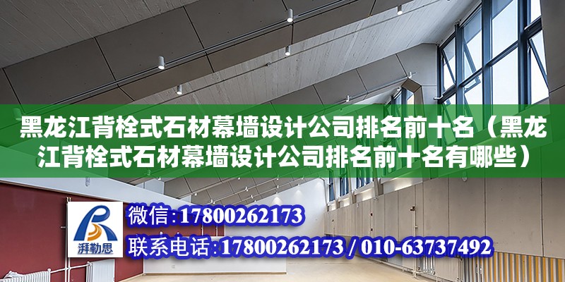 黑龙江背栓式石材幕墙设计公司排名前十名（黑龙江背栓式石材幕墙设计公司排名前十名有哪些） 钢结构网架设计