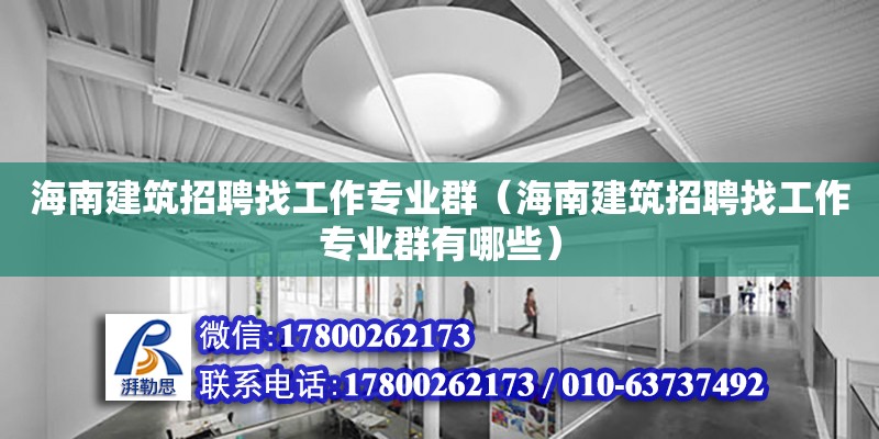 海南建筑招聘找工作专业群（海南建筑招聘找工作专业群有哪些）