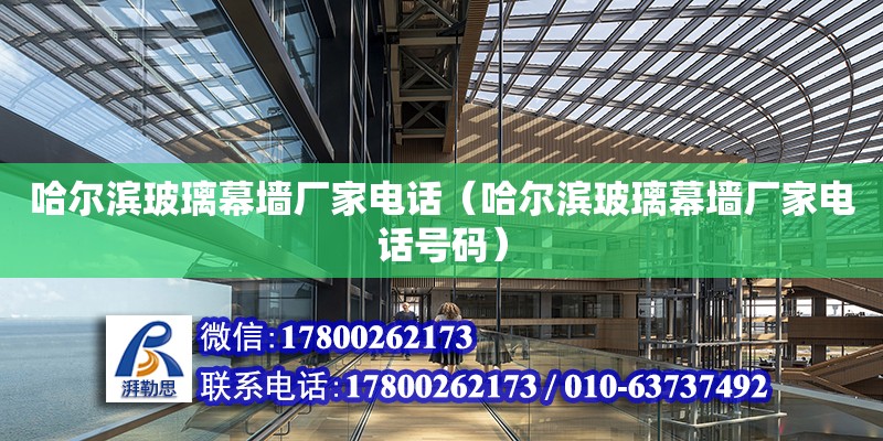 哈尔滨玻璃幕墙厂家电话（哈尔滨玻璃幕墙厂家电话号码） 钢结构网架设计