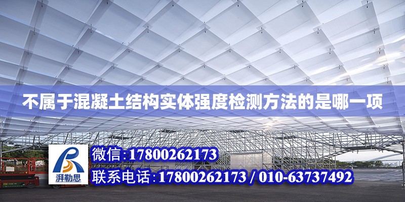 不属于混凝土结构实体强度检测方法的是哪一项 北京加固设计（加固设计公司）