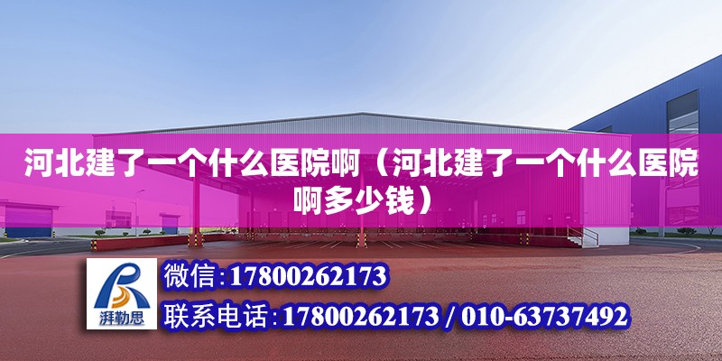 河北建了一个什么医院啊（河北建了一个什么医院啊多少钱） 北京加固设计（加固设计公司）