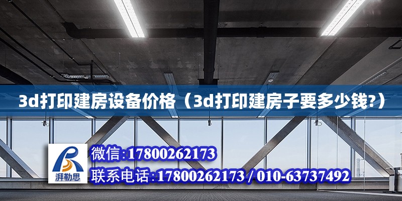 3d打印建房设备价格（3d打印建房子要多少钱?） 北京加固设计（加固设计公司）