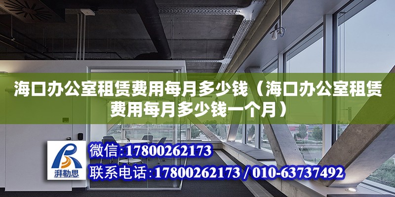 海口办公室租赁费用每月多少钱（海口办公室租赁费用每月多少钱一个月）