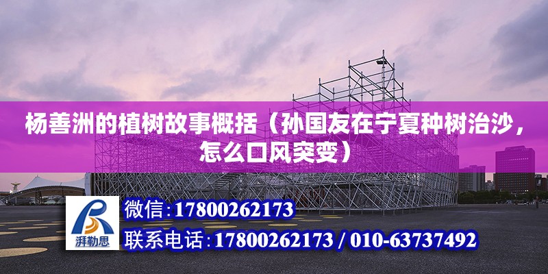 杨善洲的植树故事概括（孙国友在宁夏种树治沙，怎么口风突变） 钢结构网架设计