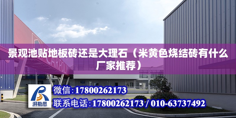 景观池贴地板砖还是大理石（米黄色烧结砖有什么厂家推荐） 钢结构网架设计