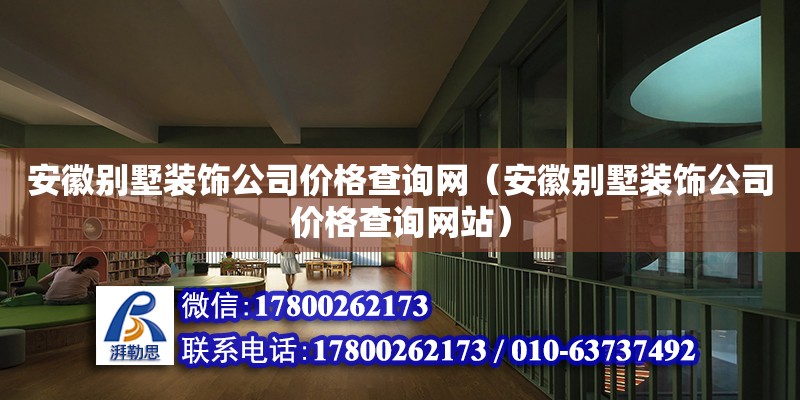 安徽别墅装饰公司价格查询网（安徽别墅装饰公司价格查询网站）