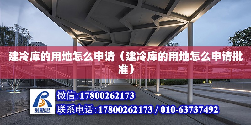 建冷库的用地怎么申请（建冷库的用地怎么申请批准） 钢结构网架设计