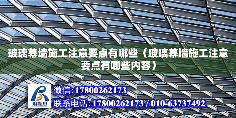 玻璃幕墙施工注意要点有哪些（玻璃幕墙施工注意要点有哪些内容） 北京加固设计（加固设计公司）