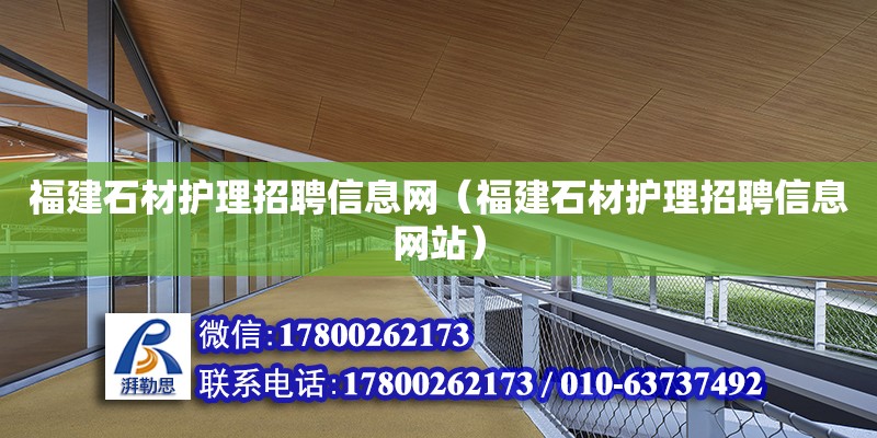 福建石材护理招聘信息网（福建石材护理招聘信息网站）